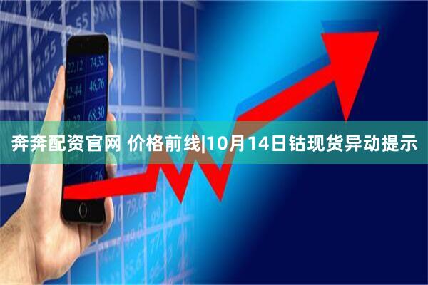 奔奔配资官网 价格前线|10月14日钴现货异动提示