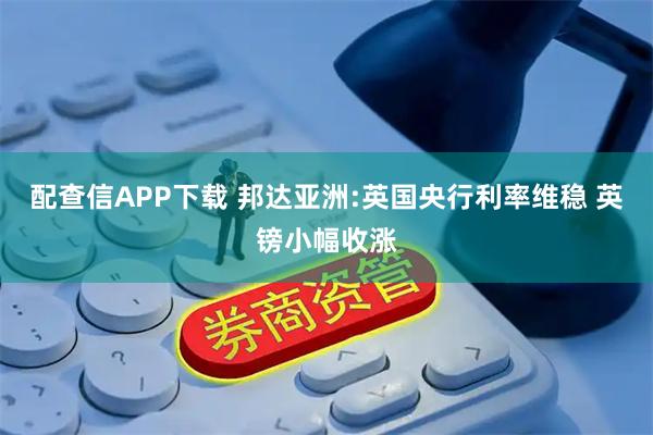 配查信APP下载 邦达亚洲:英国央行利率维稳 英镑小幅收涨