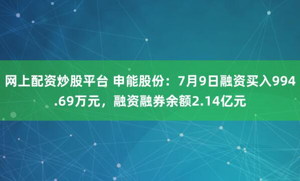 网上配资炒股平台 申能股份：7月9日融资买入994.69万元，融资融券余额2.14亿元