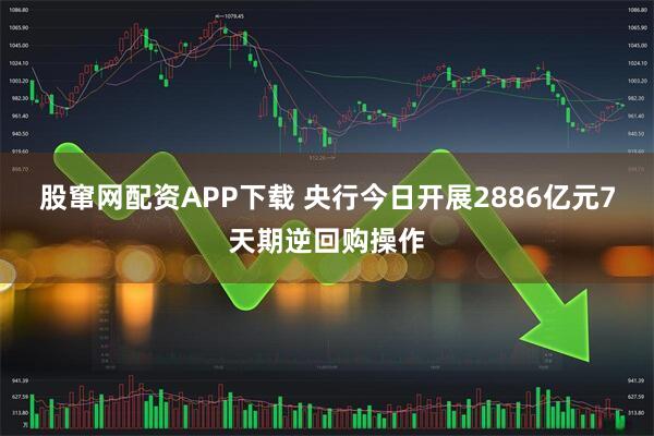 股窜网配资APP下载 央行今日开展2886亿元7天期逆回购操作