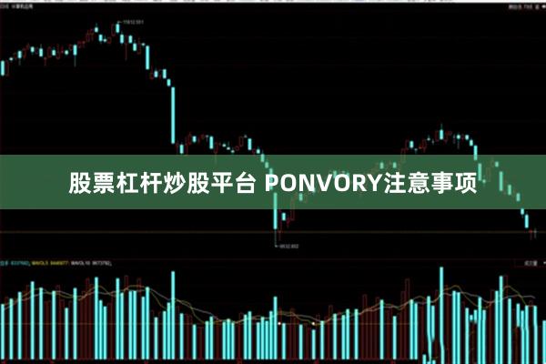 股票杠杆炒股平台 PONVORY注意事项