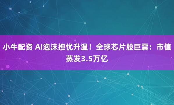 小牛配资 AI泡沫担忧升温！全球芯片股巨震：市值蒸发3.5万亿