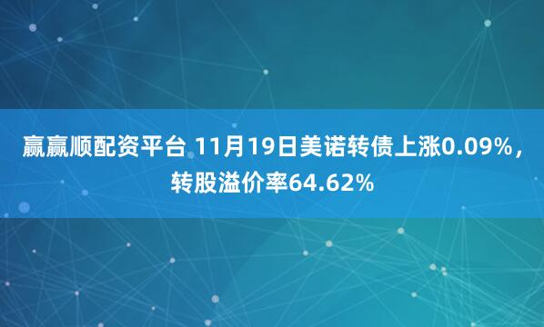 赢赢顺配资平台 11月19日美诺转债上涨0.09%，转股溢价率64.62%