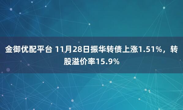 金御优配平台 11月28日振华转债上涨1.51%，转股溢价率15.9%