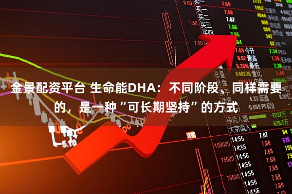金景配资平台 生命能DHA：不同阶段、同样需要的，是一种“可长期坚持”的方式