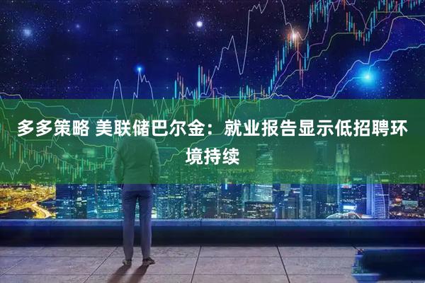 多多策略 美联储巴尔金：就业报告显示低招聘环境持续