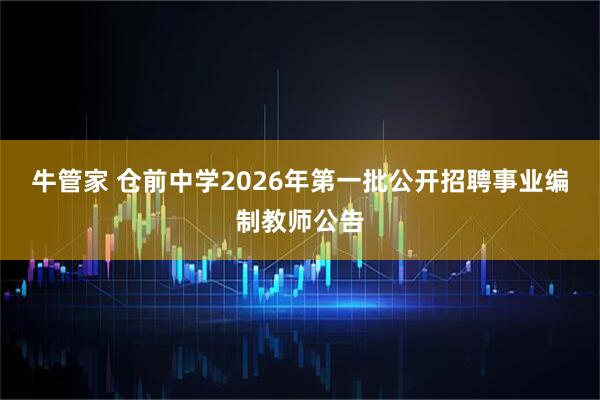 牛管家 仓前中学2026年第一批公开招聘事业编制教师公告