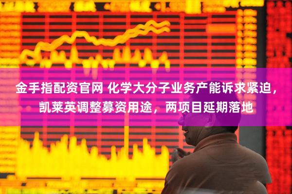 金手指配资官网 化学大分子业务产能诉求紧迫，凯莱英调整募资用途，两项目延期落地