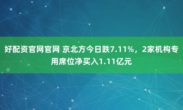 好配资官网官网 京北方今日跌7.11%，2家机构专用席位净买入1.11亿元