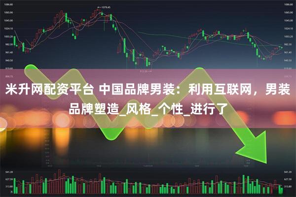 米升网配资平台 中国品牌男装：利用互联网，男装品牌塑造_风格_个性_进行了