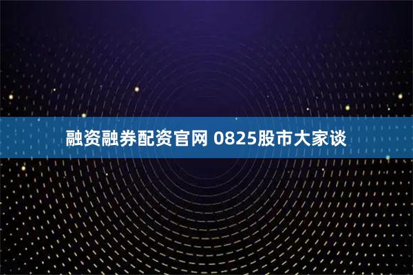 融资融券配资官网 0825股市大家谈