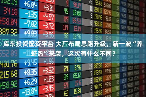 库东投资配资平台 大厂布局思路升级，新一波“养虾热”来袭，这次有什么不同？